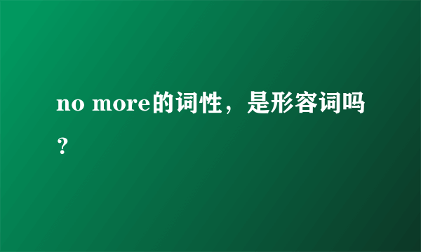 no more的词性，是形容词吗？