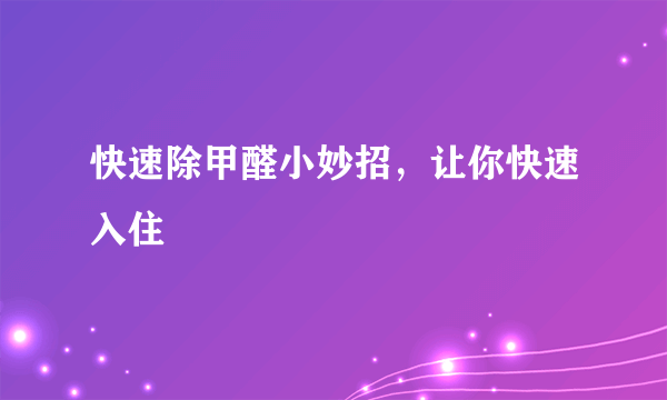 快速除甲醛小妙招，让你快速入住