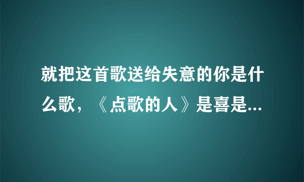 就把这首歌送给失意的你是什么歌，《点歌的人》是喜是悲尘缘注定