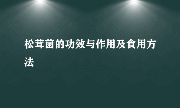 松茸菌的功效与作用及食用方法