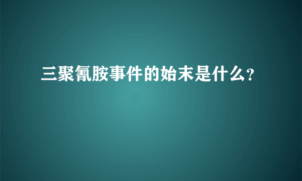 三聚氰胺事件的始末是什么？