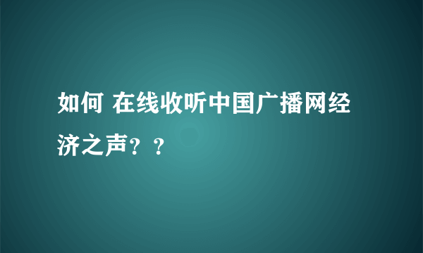 如何 在线收听中国广播网经济之声？？