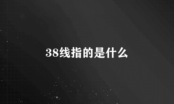 38线指的是什么