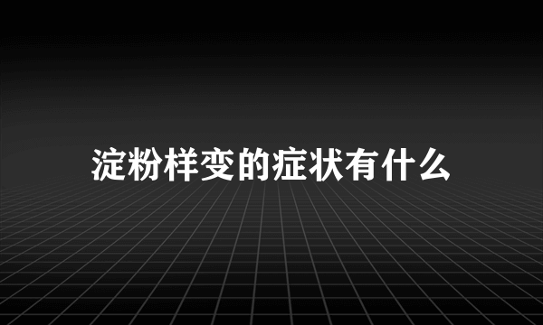 淀粉样变的症状有什么