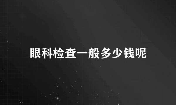 眼科检查一般多少钱呢