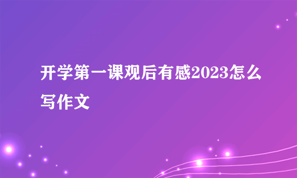 开学第一课观后有感2023怎么写作文