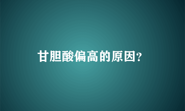 甘胆酸偏高的原因？