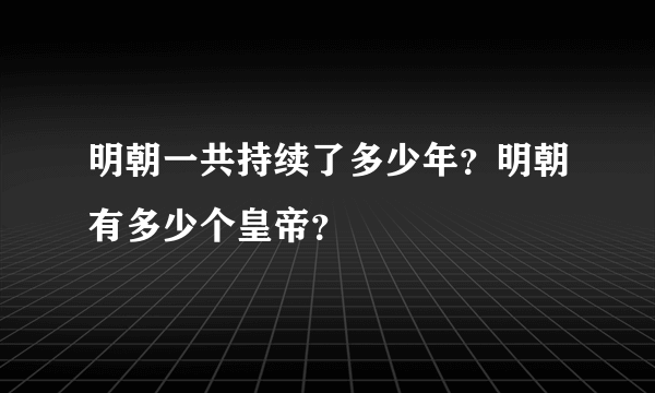 明朝一共持续了多少年？明朝有多少个皇帝？