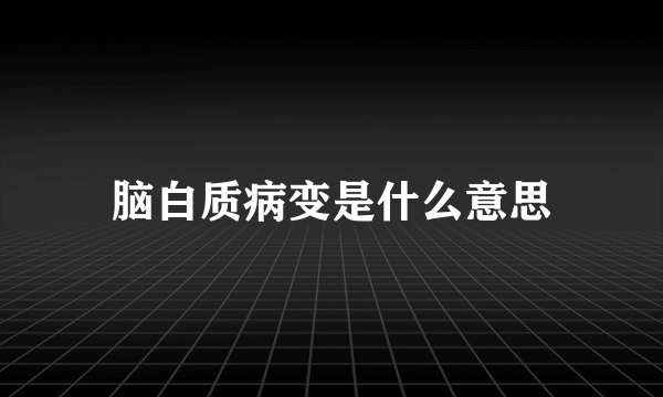 脑白质病变是什么意思