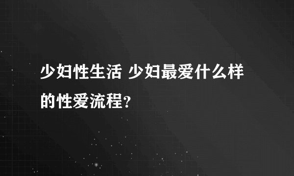 少妇性生活 少妇最爱什么样的性爱流程？