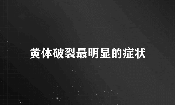 黄体破裂最明显的症状