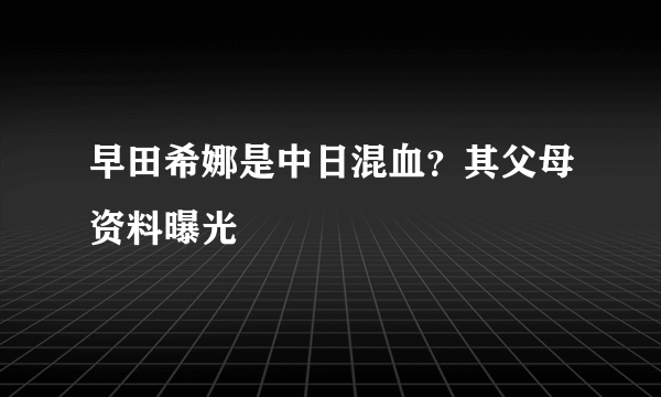 早田希娜是中日混血？其父母资料曝光