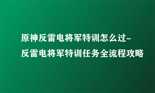 原神反雷电将军特训怎么过-反雷电将军特训任务全流程攻略