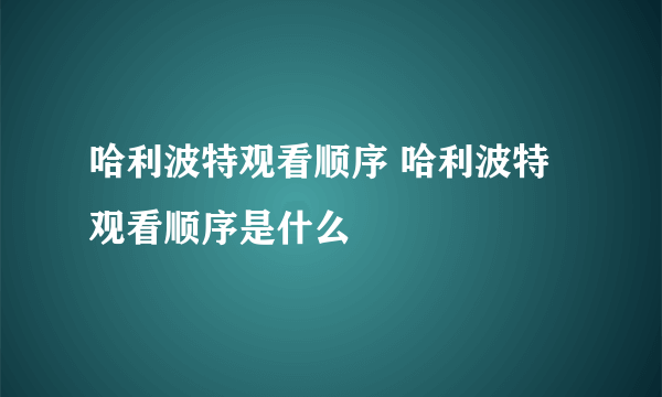 哈利波特观看顺序 哈利波特观看顺序是什么