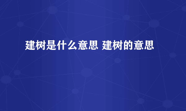 建树是什么意思 建树的意思