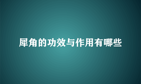 犀角的功效与作用有哪些