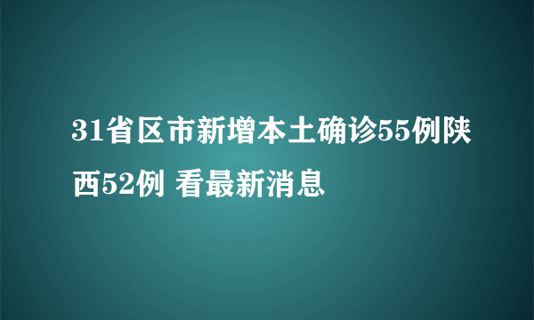 31省区市新增本土确诊55例陕西52例 看最新消息