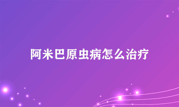 阿米巴原虫病怎么治疗