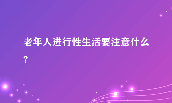 老年人进行性生活要注意什么？