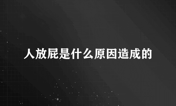 人放屁是什么原因造成的