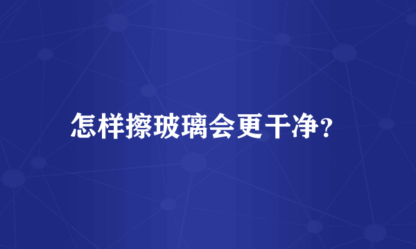 怎样擦玻璃会更干净？