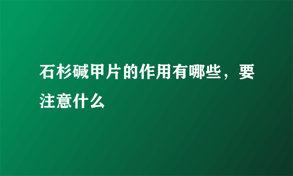 石杉碱甲片的作用有哪些，要注意什么