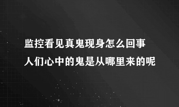 监控看见真鬼现身怎么回事 人们心中的鬼是从哪里来的呢