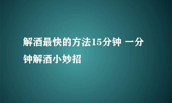 解酒最快的方法15分钟 一分钟解酒小妙招