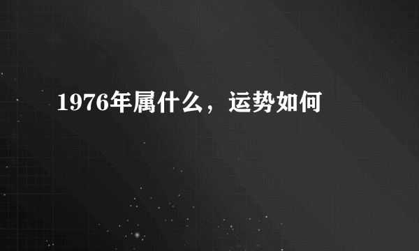 1976年属什么，运势如何