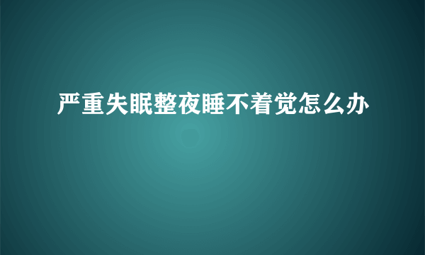 严重失眠整夜睡不着觉怎么办