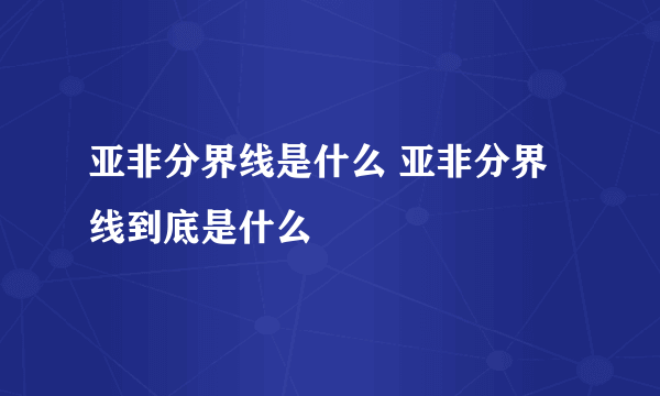 亚非分界线是什么 亚非分界线到底是什么