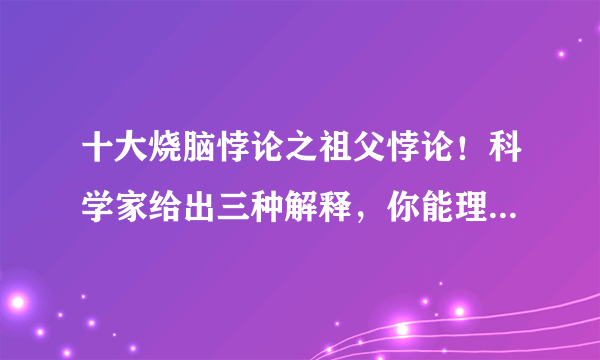 十大烧脑悖论之祖父悖论！科学家给出三种解释，你能理解几个？