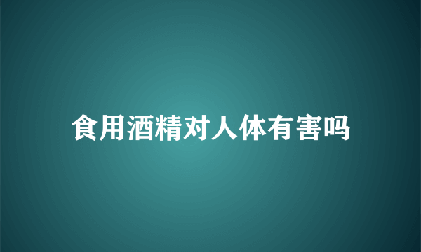 食用酒精对人体有害吗