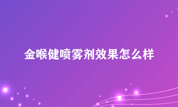 金喉健喷雾剂效果怎么样