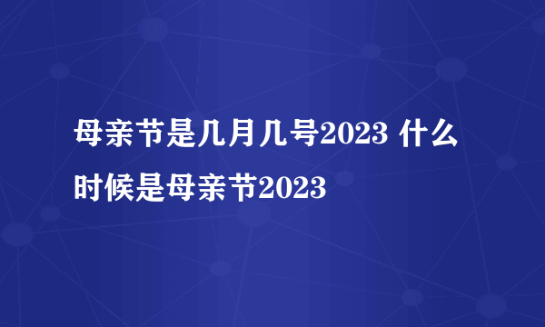 母亲节是几月几号2023 什么时候是母亲节2023