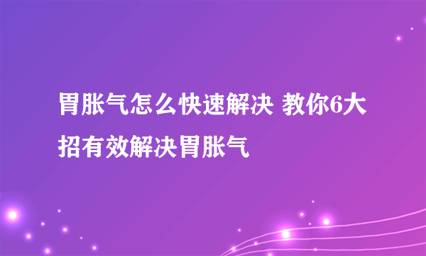 胃胀气怎么快速解决 教你6大招有效解决胃胀气