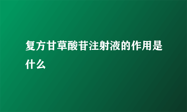 复方甘草酸苷注射液的作用是什么