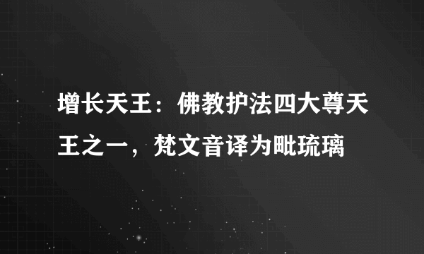 增长天王：佛教护法四大尊天王之一，梵文音译为毗琉璃