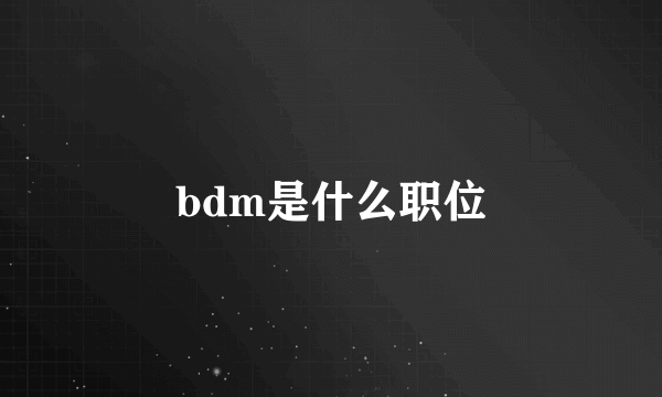 bdm是什么职位