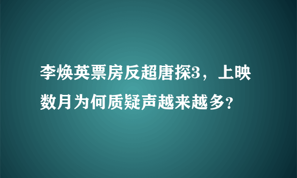 李焕英票房反超唐探3，上映数月为何质疑声越来越多？