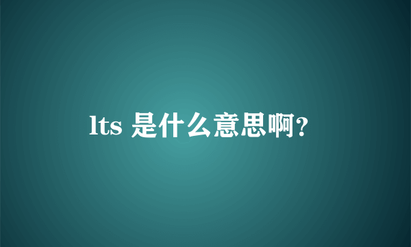 lts 是什么意思啊？