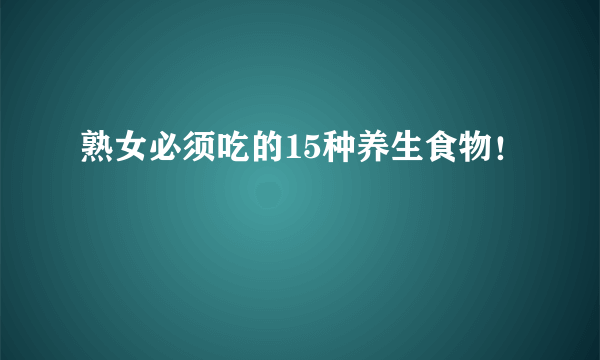 熟女必须吃的15种养生食物！