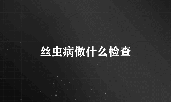 丝虫病做什么检查