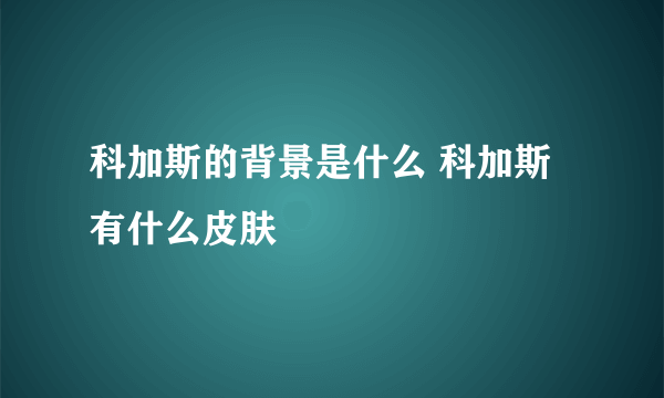 科加斯的背景是什么 科加斯有什么皮肤