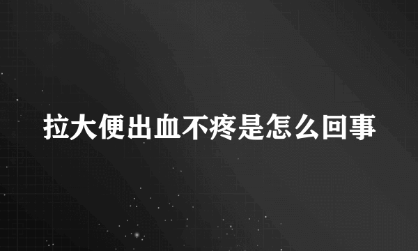 拉大便出血不疼是怎么回事