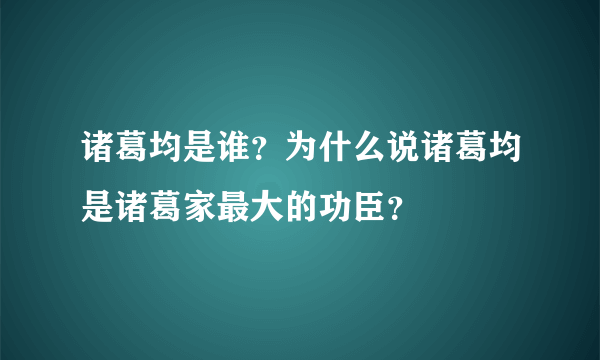 诸葛均是谁？为什么说诸葛均是诸葛家最大的功臣？