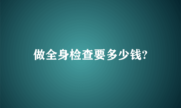 做全身检查要多少钱?