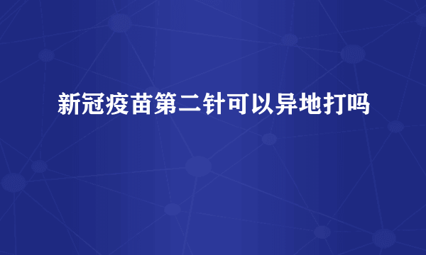 新冠疫苗第二针可以异地打吗