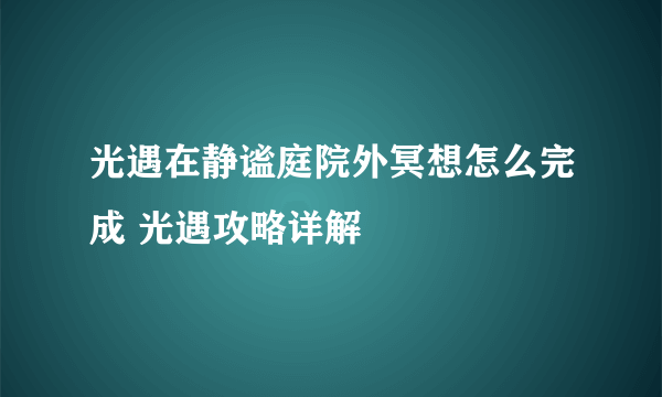 光遇在静谧庭院外冥想怎么完成 光遇攻略详解