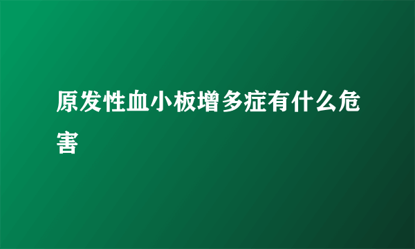 原发性血小板增多症有什么危害